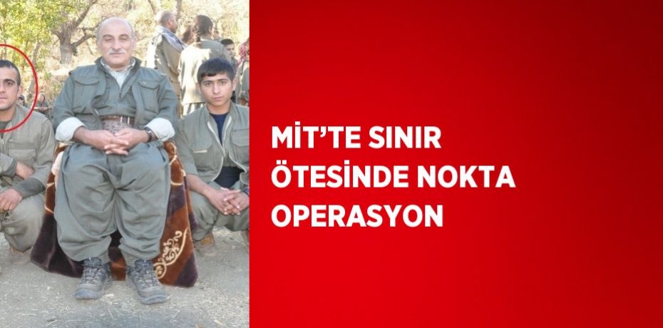 MİT’TE SINIR ÖTESİNDE NOKTA OPERASYON
