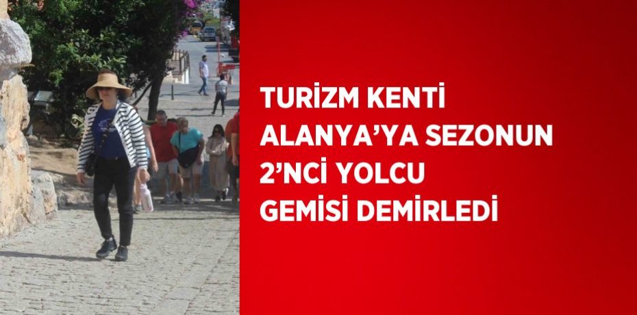 TURİZM KENTİ ALANYA’YA SEZONUN 2’NCİ YOLCU GEMİSİ DEMİRLEDİ