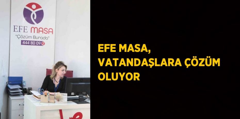 EFE MASA, VATANDAŞLARA ÇÖZÜM OLUYOR