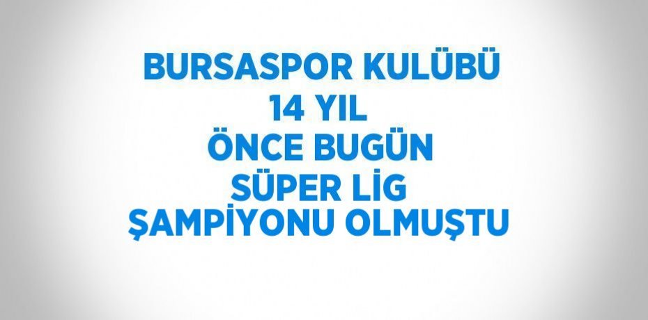 BURSASPOR KULÜBÜ 14 YIL ÖNCE BUGÜN SÜPER LİG ŞAMPİYONU OLMUŞTU