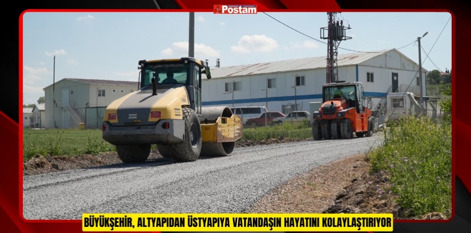 BÜYÜKŞEHİR, ALTYAPIDAN ÜSTYAPIYA VATANDAŞIN HAYATINI KOLAYLAŞTIRIYOR