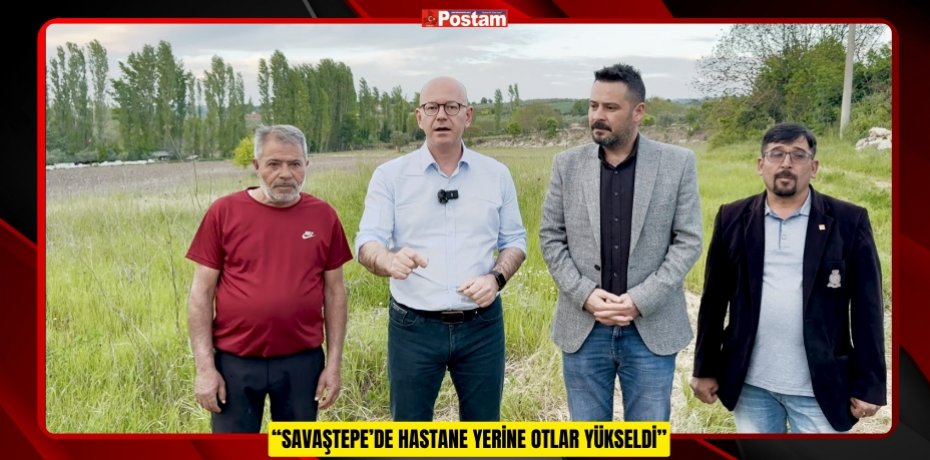 “SAVAŞTEPE’DE HASTANE YERİNE OTLAR YÜKSELDİ”