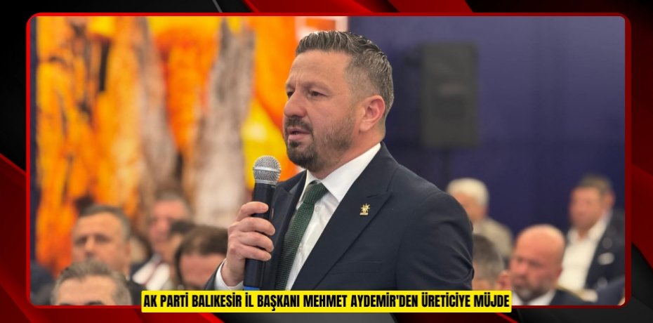 AK PARTİ BALIKESİR İL BAŞKANI MEHMET AYDEMİR'DEN ÜRETİCİYE MÜJDE: BUZAĞI DESTEK ÖDEMELERİ HESAPLARA YATIYOR!