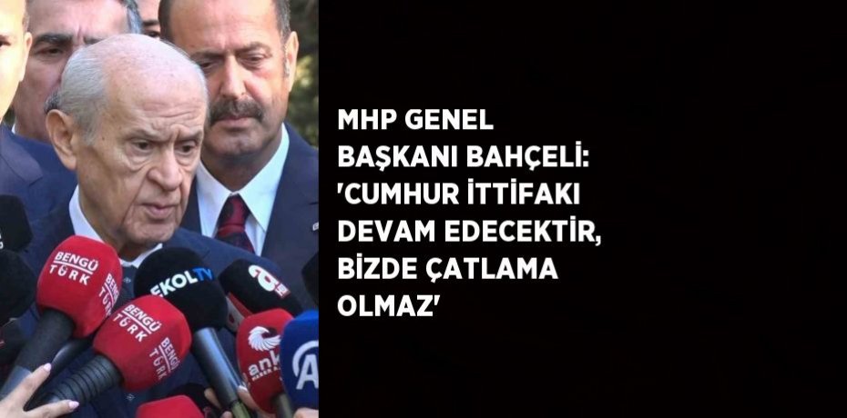 MHP GENEL BAŞKANI BAHÇELİ: 'CUMHUR İTTİFAKI DEVAM EDECEKTİR, BİZDE ÇATLAMA OLMAZ'