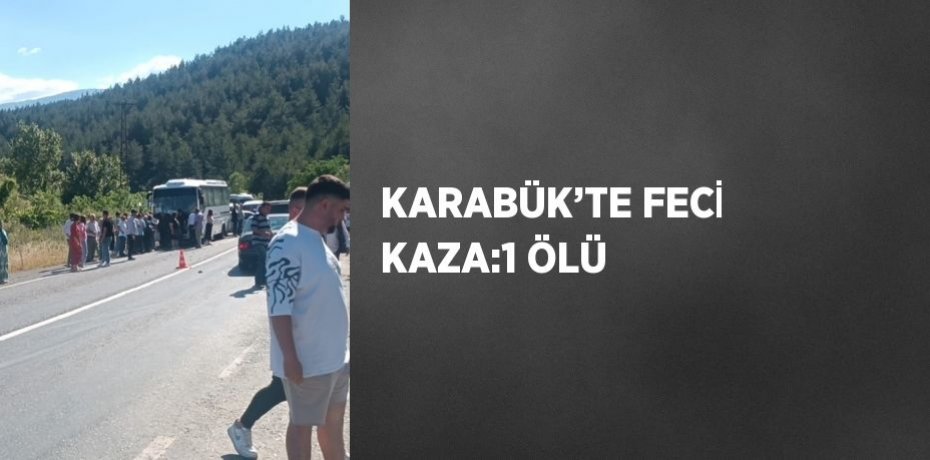 KARABÜK’TE FECİ KAZA:1 ÖLÜ
