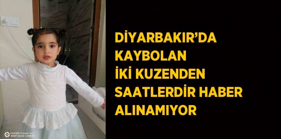 DİYARBAKIR’DA KAYBOLAN İKİ KUZENDEN SAATLERDİR HABER ALINAMIYOR