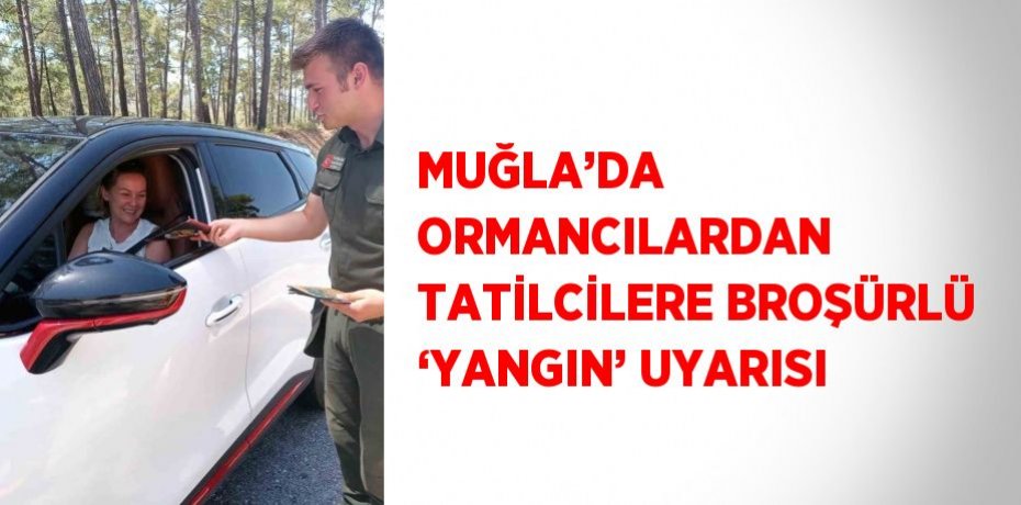 MUĞLA’DA ORMANCILARDAN TATİLCİLERE BROŞÜRLÜ ‘YANGIN’ UYARISI