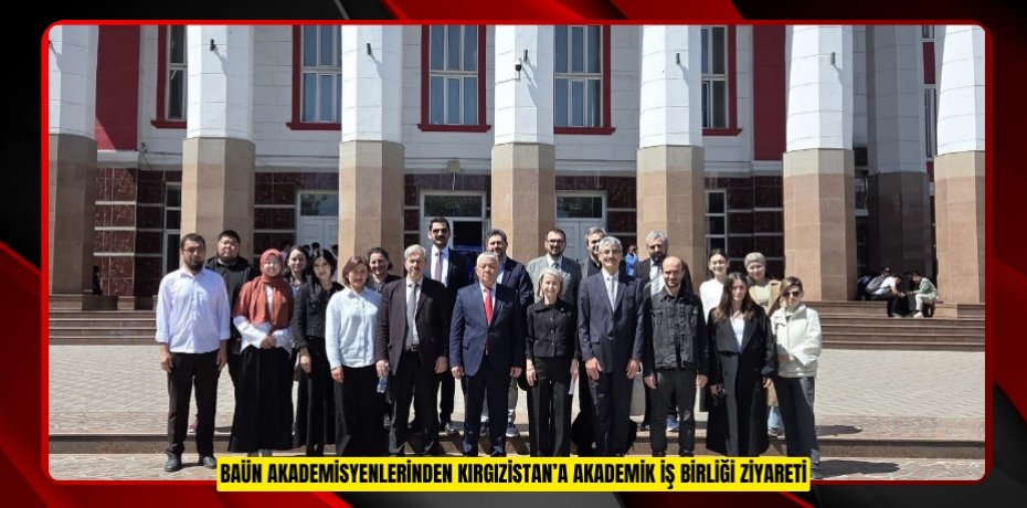 BAÜN AKADEMİSYENLERİNDEN KIRGIZİSTAN’A AKADEMİK İŞ BİRLİĞİ ZİYARETİ