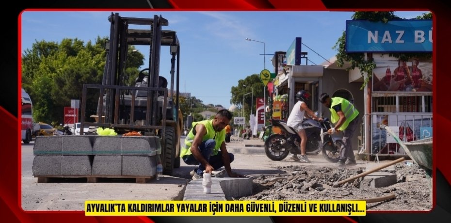 AYVALIK’TA KALDIRIMLAR YAYALAR İÇİN DAHA GÜVENLİ, DÜZENLİ VE KULLANIŞLI…