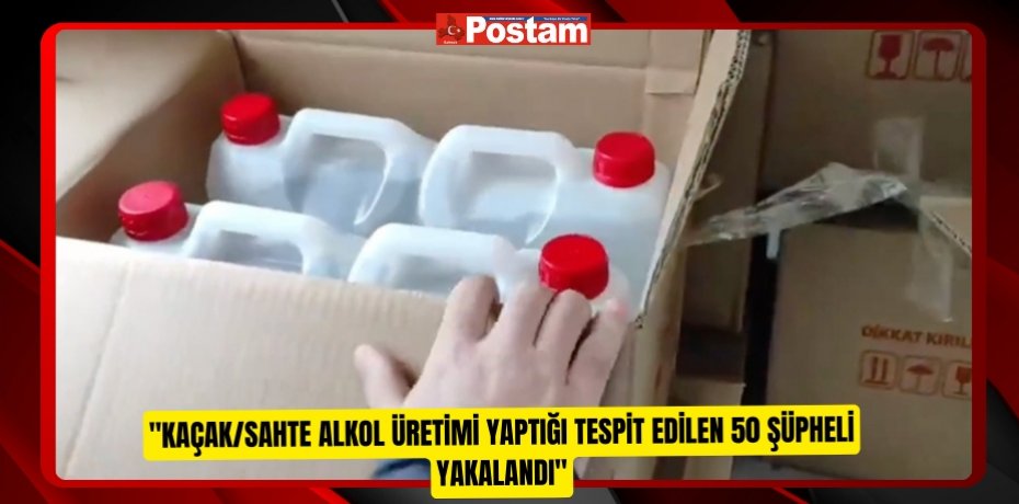 "Kaçak/Sahte Alkol Üretimi yaptığı tespit edilen 50 şüpheli yakalandı"  