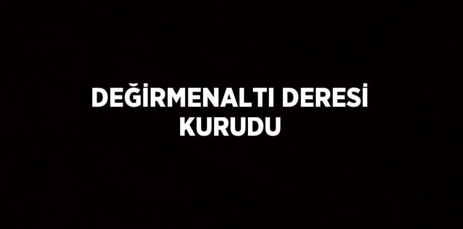 DEĞİRMENALTI DERESİ KURUDU