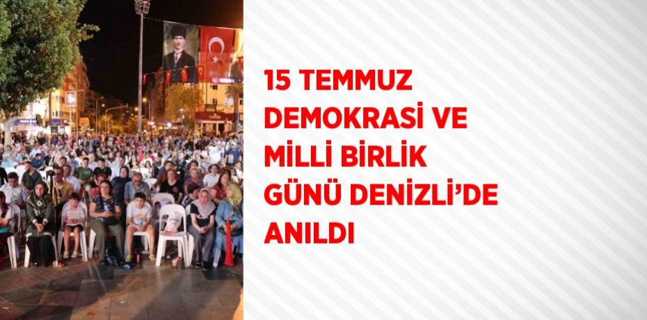 15 TEMMUZ DEMOKRASİ VE MİLLİ BİRLİK GÜNÜ DENİZLİ’DE ANILDI