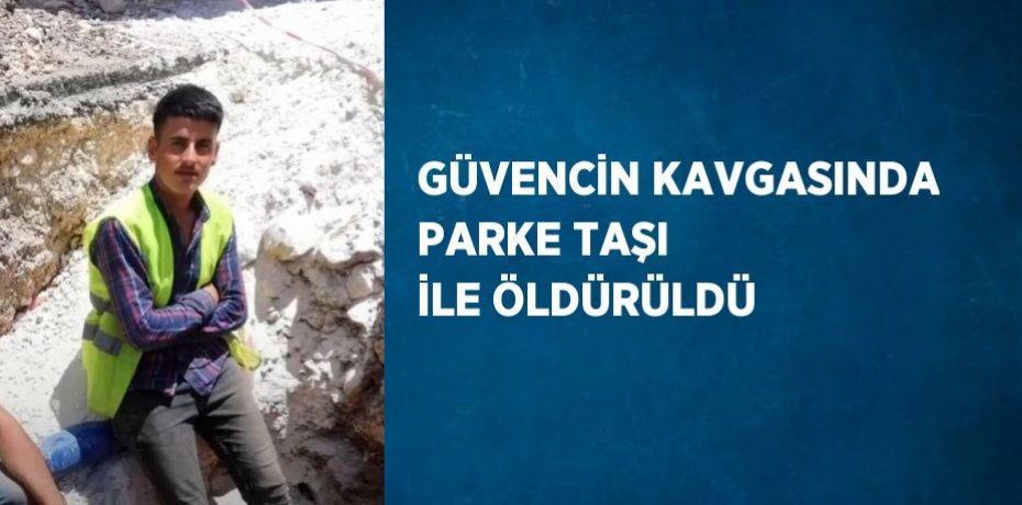 GÜVENCİN KAVGASINDA PARKE TAŞI İLE ÖLDÜRÜLDÜ
