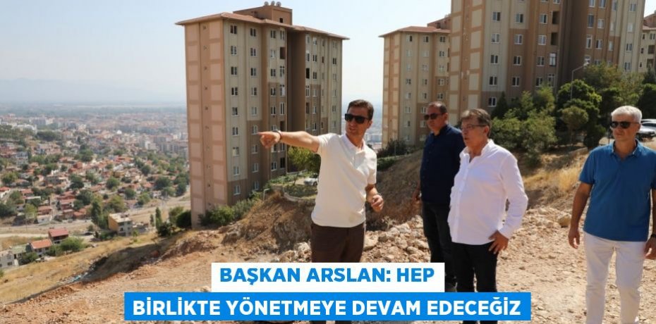 BAŞKAN ARSLAN: HEP BİRLİKTE YÖNETMEYE DEVAM EDECEĞİZ