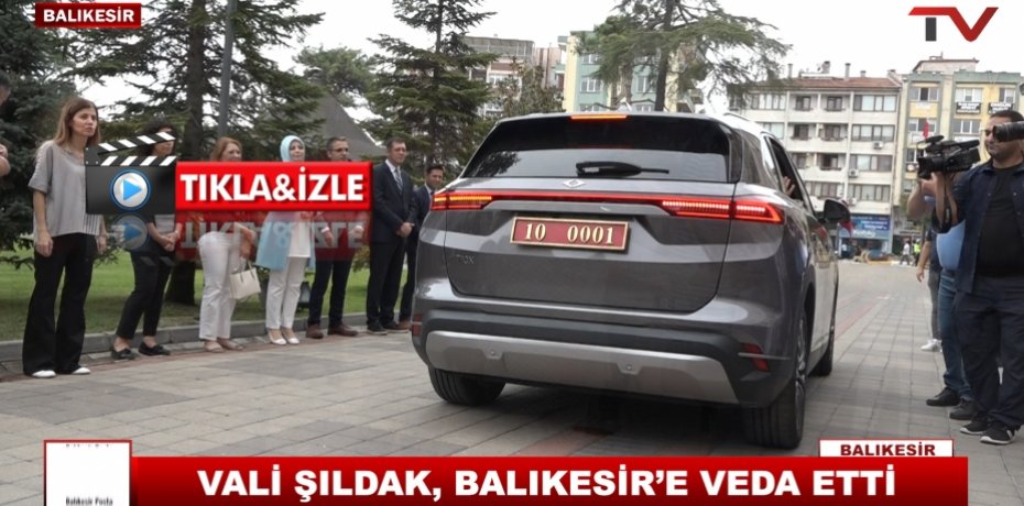 VALİ ŞILDAK, BALIKESİR’E VEDA ETTİ