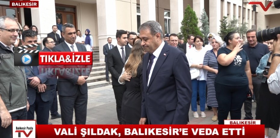 VALİ ŞILDAK, BALIKESİR’E VEDA ETTİ