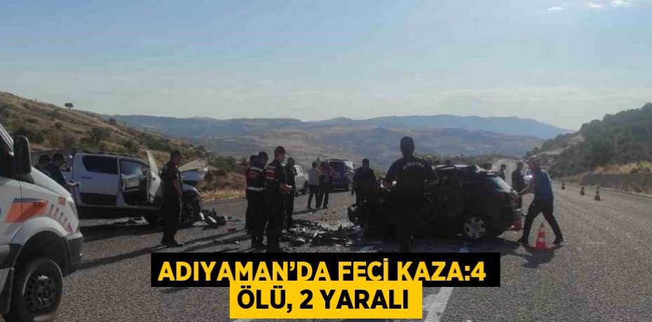 ADIYAMAN’DA FECİ KAZA:4 ÖLÜ, 2 YARALI