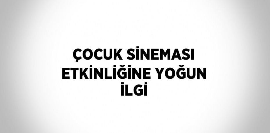 ÇOCUK SİNEMASI ETKİNLİĞİNE YOĞUN İLGİ