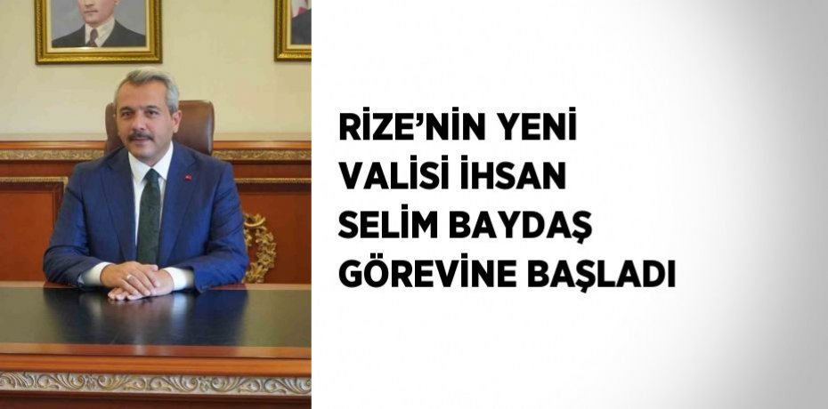 RİZE’NİN YENİ VALİSİ İHSAN SELİM BAYDAŞ GÖREVİNE BAŞLADI
