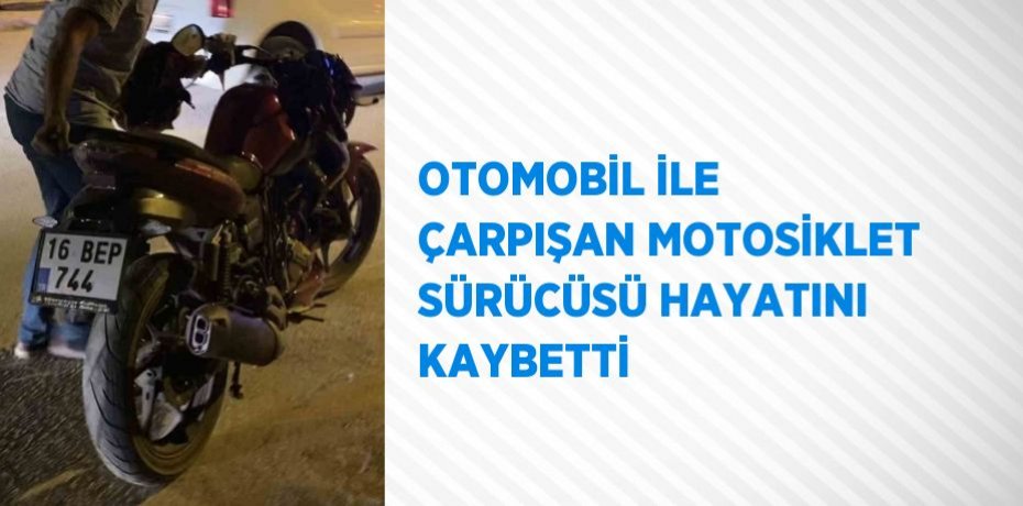 OTOMOBİL İLE ÇARPIŞAN MOTOSİKLET SÜRÜCÜSÜ HAYATINI KAYBETTİ