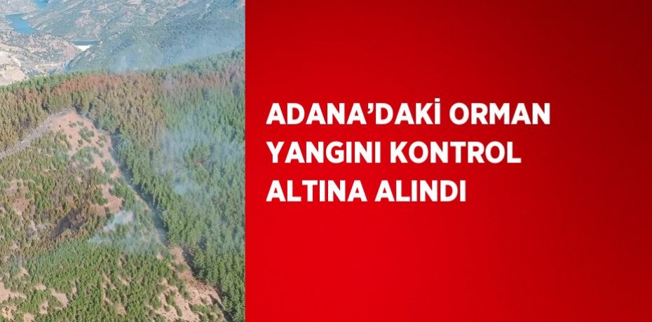 ADANA’DAKİ ORMAN YANGINI KONTROL ALTINA ALINDI