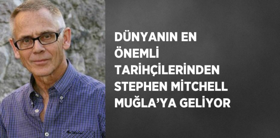 DÜNYANIN EN ÖNEMLİ TARİHÇİLERİNDEN STEPHEN MİTCHELL MUĞLA’YA GELİYOR