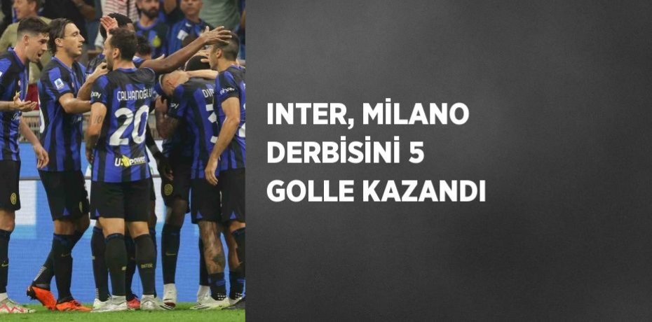 INTER, MİLANO DERBİSİNİ 5 GOLLE KAZANDI