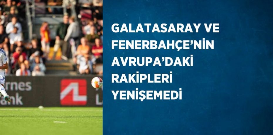 GALATASARAY VE FENERBAHÇE’NİN AVRUPA’DAKİ RAKİPLERİ YENİŞEMEDİ