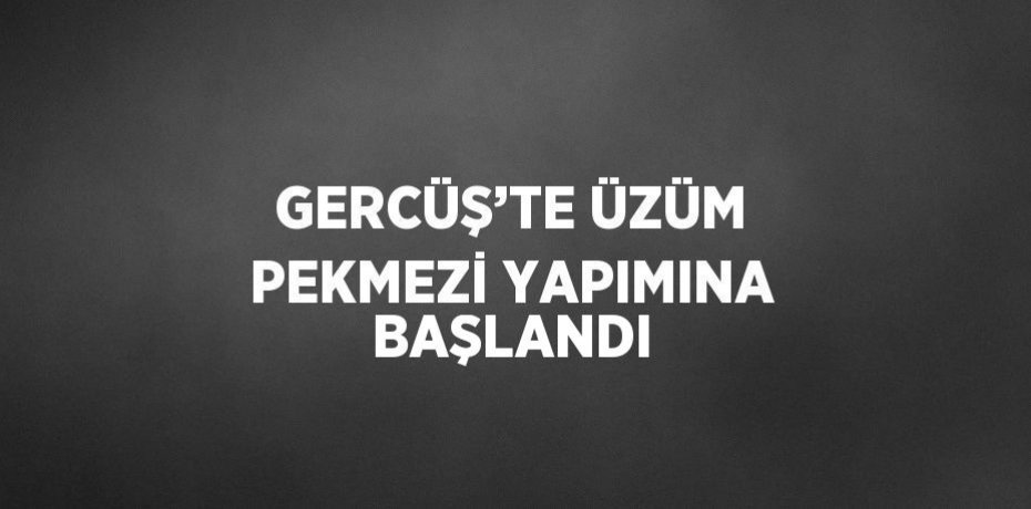 GERCÜŞ’TE ÜZÜM PEKMEZİ YAPIMINA BAŞLANDI