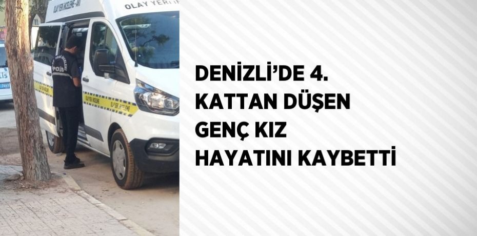 DENİZLİ’DE 4. KATTAN DÜŞEN GENÇ KIZ HAYATINI KAYBETTİ