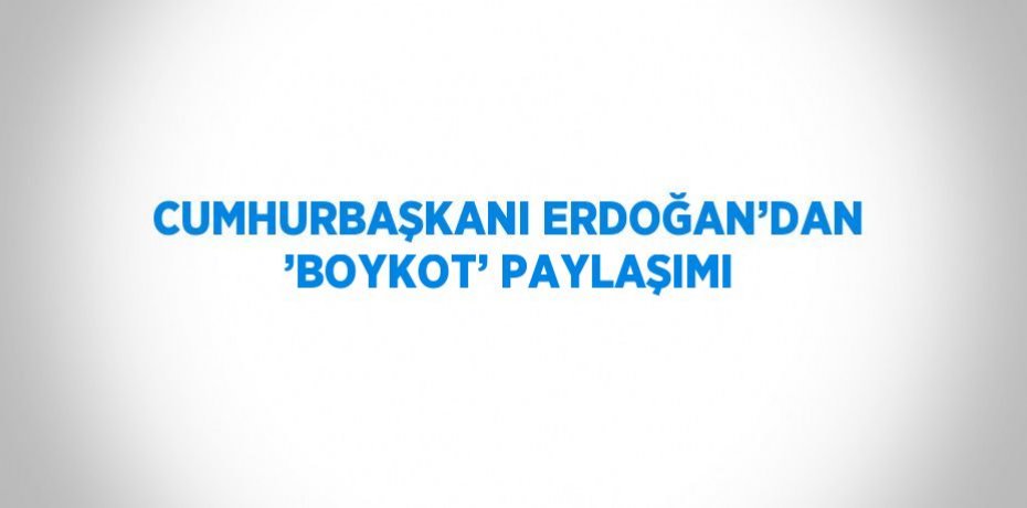 CUMHURBAŞKANI ERDOĞAN’DAN ’BOYKOT’ PAYLAŞIMI