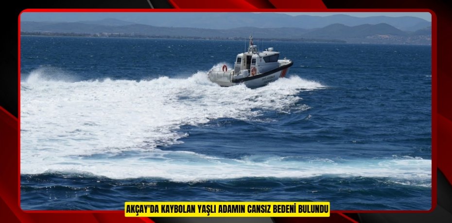 Akçay'da kaybolan yaşlı adamın cansız bedeni bulundu