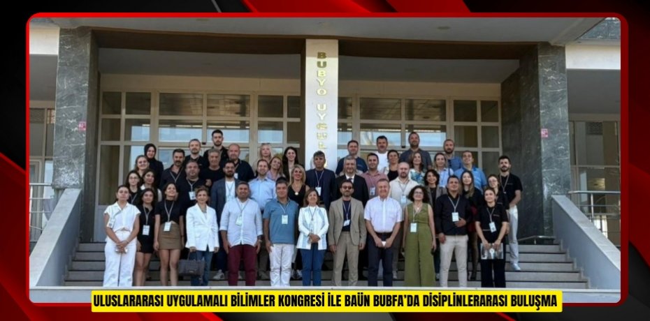 ULUSLARARASI UYGULAMALI BİLİMLER KONGRESİ İLE BAÜN BUBFA’DA DİSİPLİNLERARASI BULUŞMA
