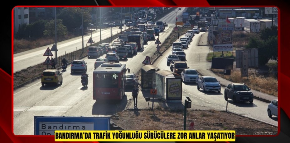  Bandırma’da trafik yoğunluğu sürücülere zor anlar yaşatıyor