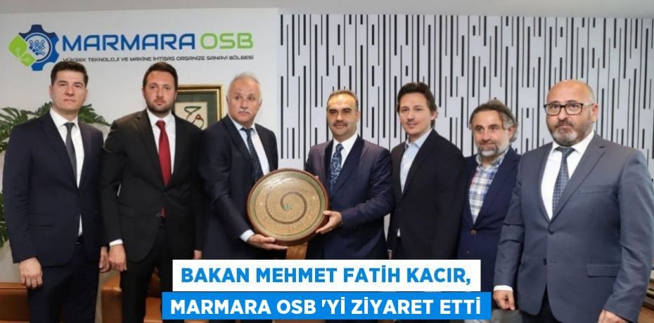 BAKAN MEHMET FATİH KACIR, MARMARA OSB ‘Yİ ZİYARET ETTİ