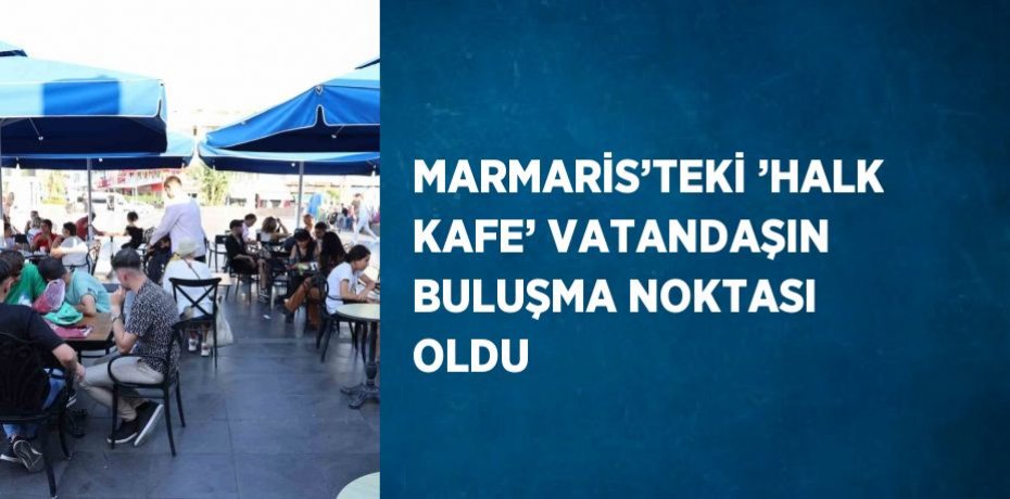 MARMARİS’TEKİ ’HALK KAFE’ VATANDAŞIN BULUŞMA NOKTASI OLDU