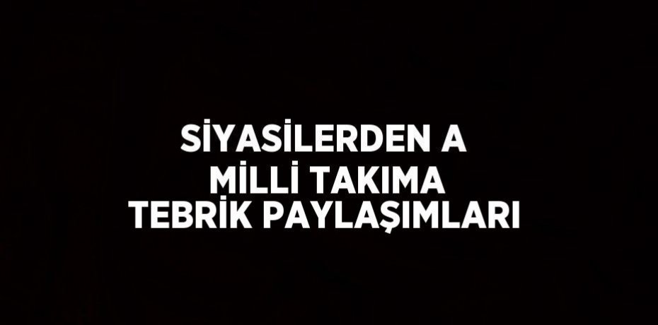 SİYASİLERDEN A MİLLİ TAKIMA TEBRİK PAYLAŞIMLARI