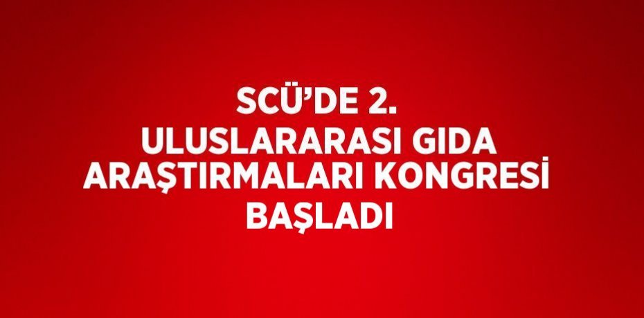 SCÜ’DE 2. ULUSLARARASI GIDA ARAŞTIRMALARI KONGRESİ BAŞLADI