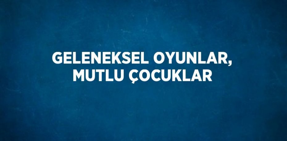 GELENEKSEL OYUNLAR, MUTLU ÇOCUKLAR