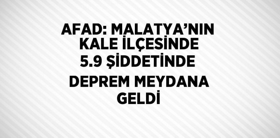AFAD: MALATYA’NIN KALE İLÇESİNDE 5.9 ŞİDDETİNDE DEPREM MEYDANA GELDİ