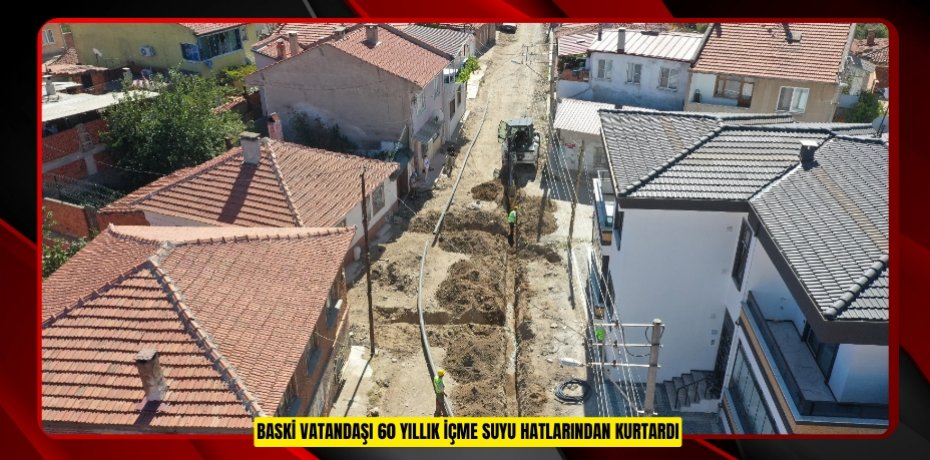 BASKİ VATANDAŞI 60 YILLIK İÇME SUYU HATLARINDAN KURTARDI