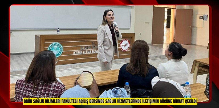 BAÜN SAĞLIK BİLİMLERİ FAKÜLTESİ AÇILIŞ DERSİNDE SAĞLIK HİZMETLERİNDE İLETİŞİMİN GÜCÜNE DİKKAT ÇEKİLDİ