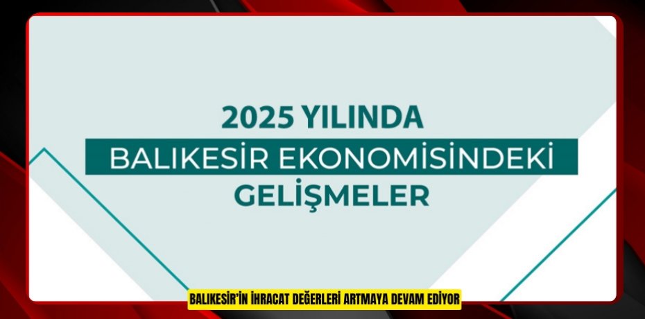 BALIKESİR’İN İHRACAT DEĞERLERİ ARTMAYA DEVAM EDİYOR