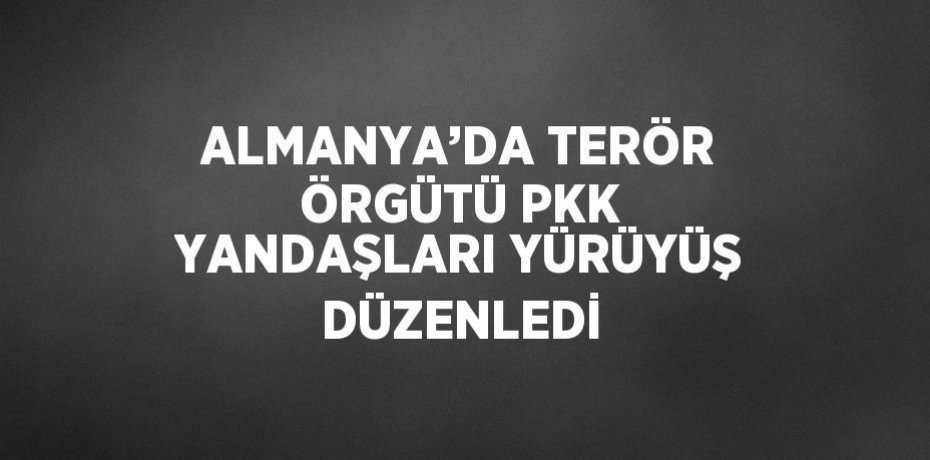 ALMANYA’DA TERÖR ÖRGÜTÜ PKK YANDAŞLARI YÜRÜYÜŞ DÜZENLEDİ