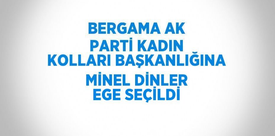 BERGAMA AK PARTİ KADIN KOLLARI BAŞKANLIĞINA MİNEL DİNLER EGE SEÇİLDİ