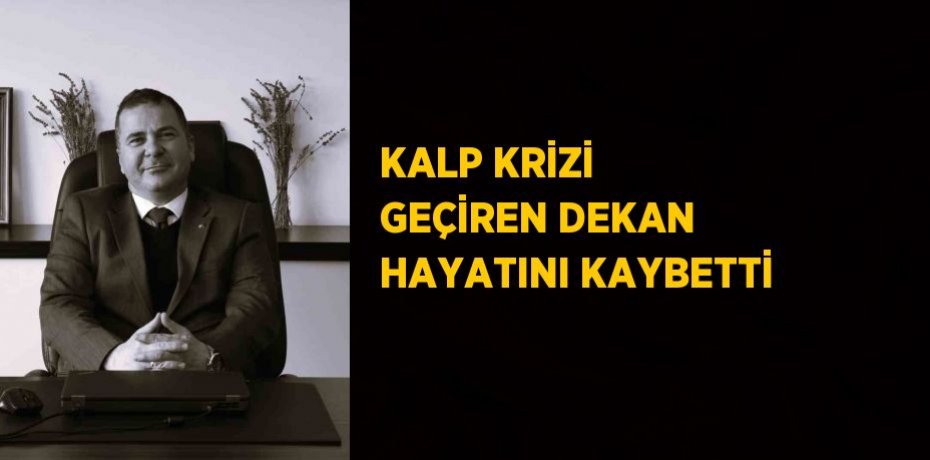 KALP KRİZİ GEÇİREN DEKAN HAYATINI KAYBETTİ