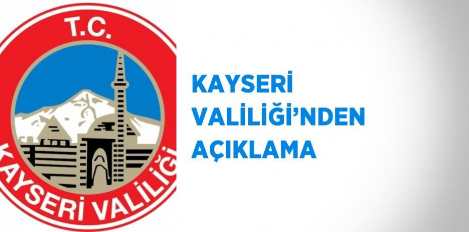 KAYSERİ VALİLİĞİ’NDEN AÇIKLAMA