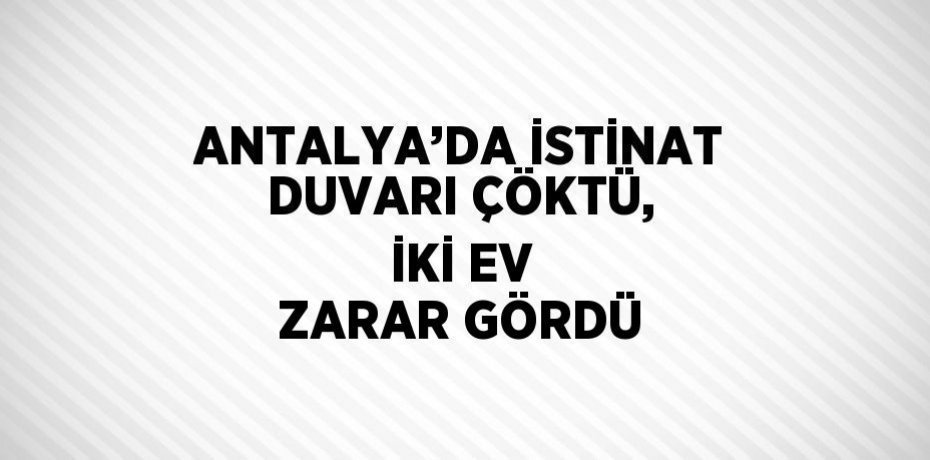 ANTALYA’DA İSTİNAT DUVARI ÇÖKTÜ, İKİ EV ZARAR GÖRDÜ