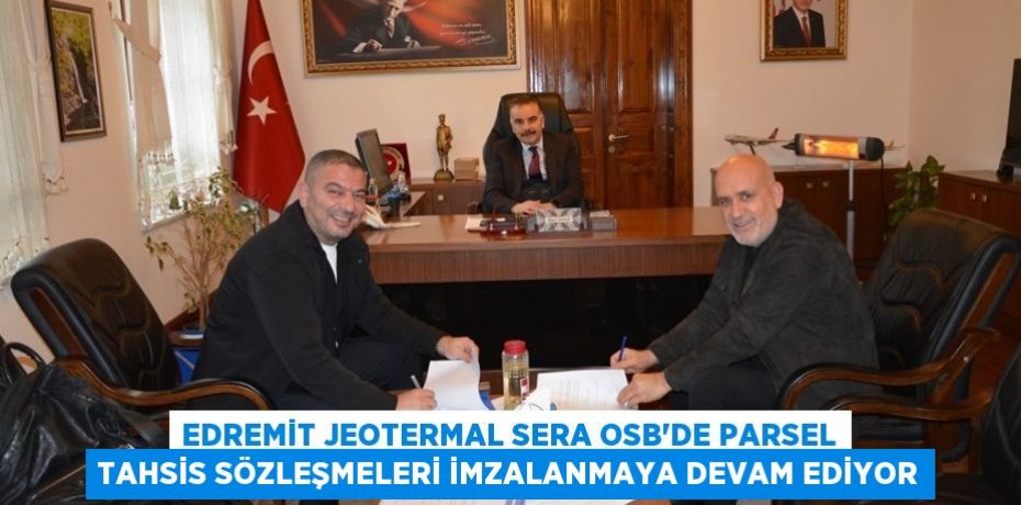 Edremit Jeotermal Sera OSB’DE parsel tahsis sözleşmeleri imzalanmaya devam ediyor