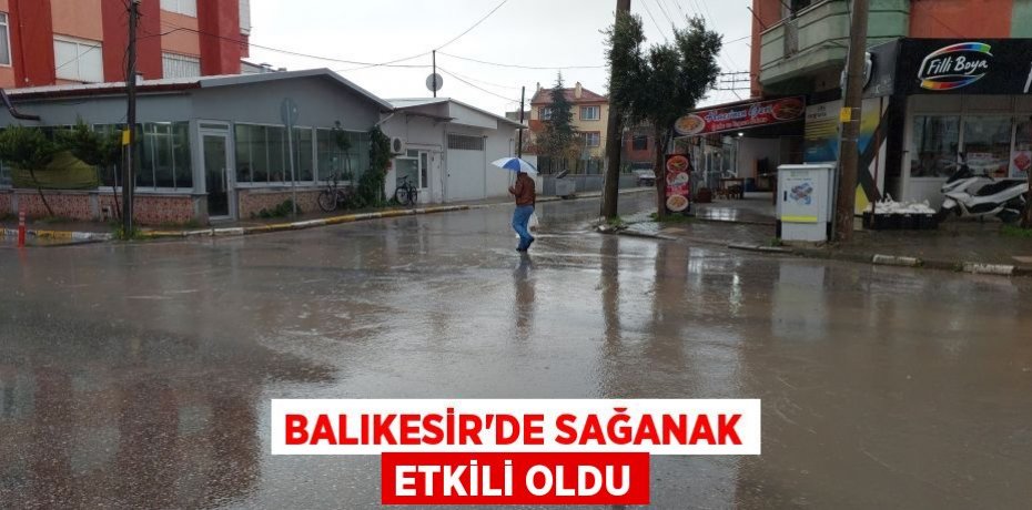 Balıkesir’de sağanak etkili oldu